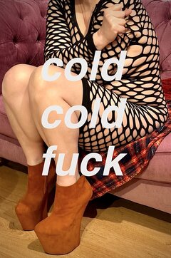 Cold cold fuck …